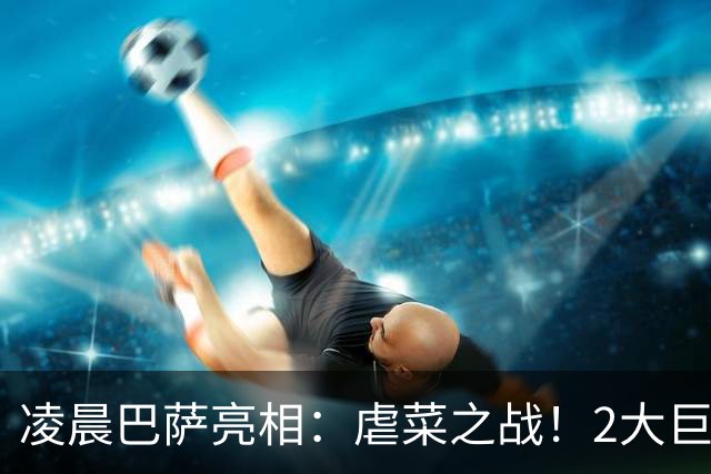 凌晨巴萨亮相：虐菜之战！2大巨星追赶姆巴佩，冲西甲6连胜